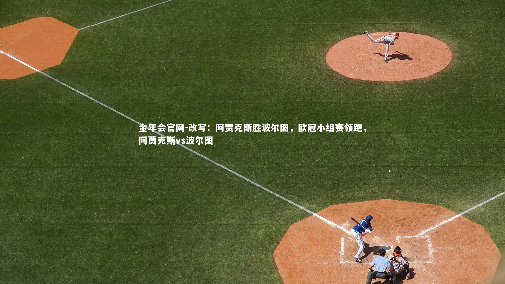 金年会官网-改写：阿贾克斯胜波尔图，欧冠小组赛领跑，阿贾克斯vs波尔图
