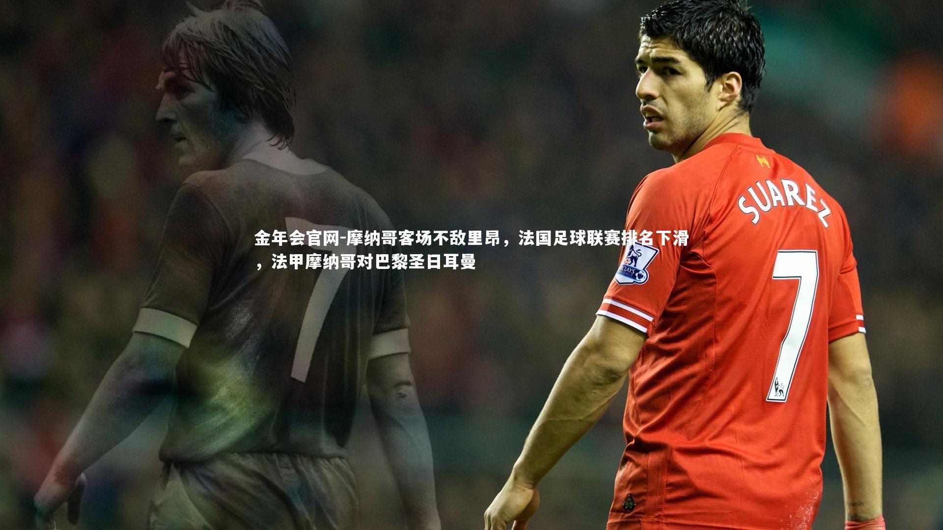 摩纳哥客场不敌里昂，法国足球联赛排名下滑，法甲摩纳哥对巴黎圣日耳曼