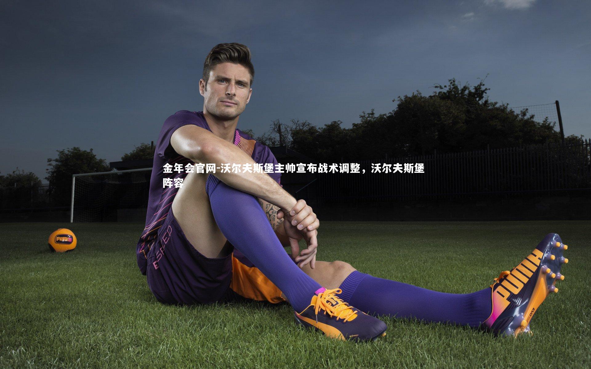 金年会官网-沃尔夫斯堡主帅宣布战术调整，沃尔夫斯堡 阵容