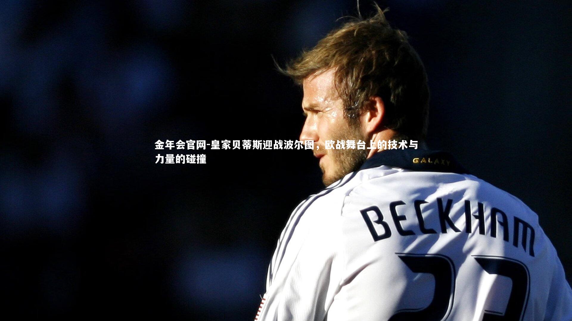 金年会官网-皇家贝蒂斯迎战波尔图，欧战舞台上的技术与力量的碰撞